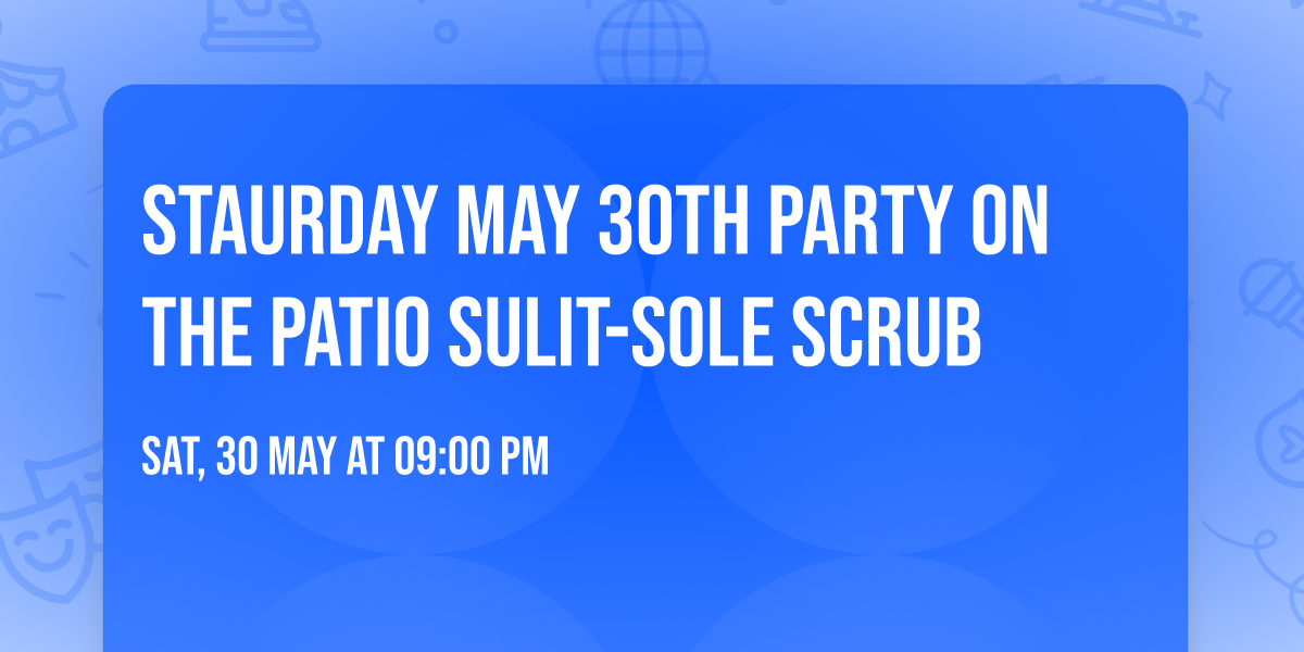 STAURDAY MAY  30TH PARTY ON THE PATIO SULIT-SOLE SCRUB