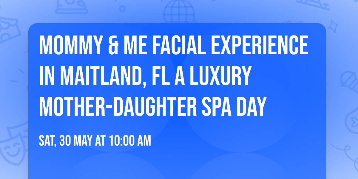 Mommy & Me Facial Experience in Maitland, FL  A Luxury Mother-Daughter Spa Day
