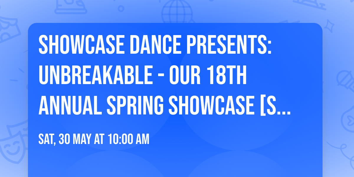 Showcase Dance Presents: Unbreakable - Our 18th Annual Spring Showcase [SAT & SUN SHOWS]