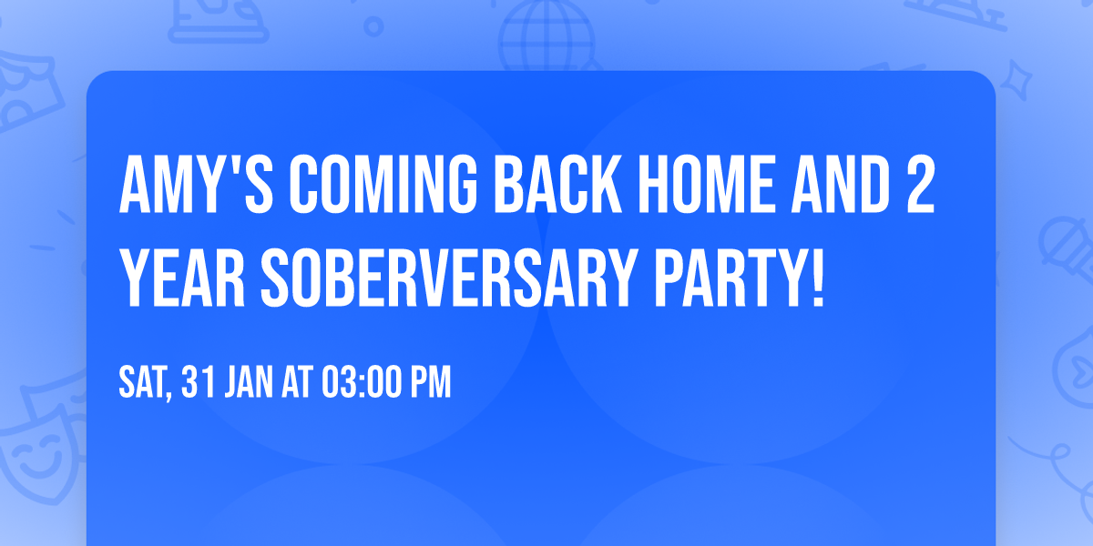 Amy's Coming back home and 2 year soberversary party!