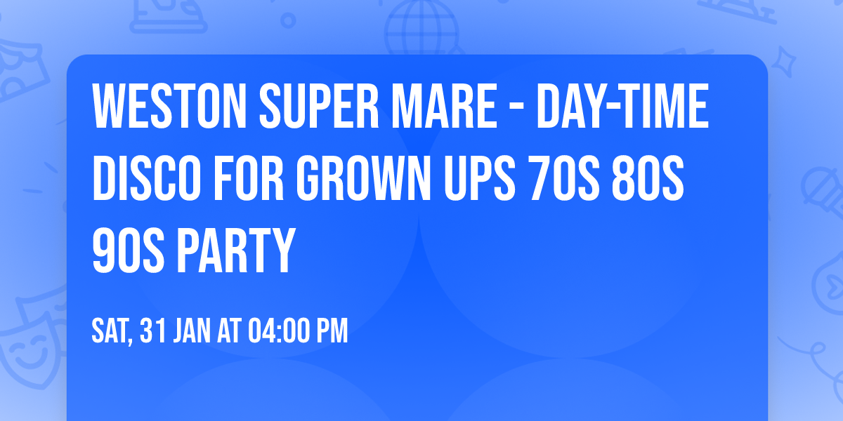 WESTON SUPER MARE - DAY-TIME Disco for Grown ups 70s 80s 90s Party