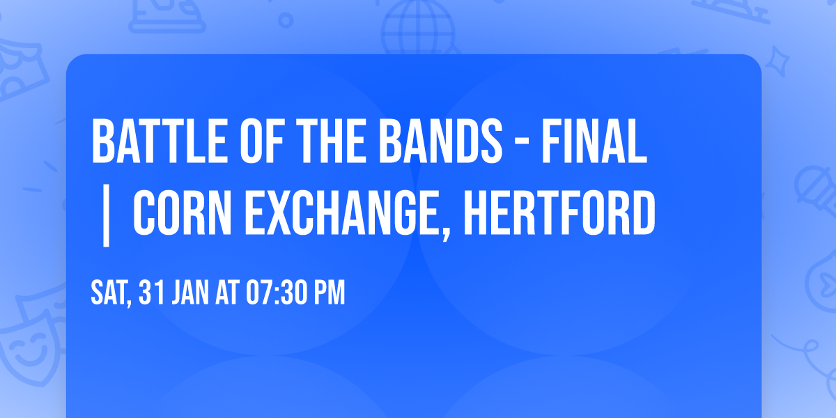 Battle of the Bands - Final | Corn Exchange, Hertford