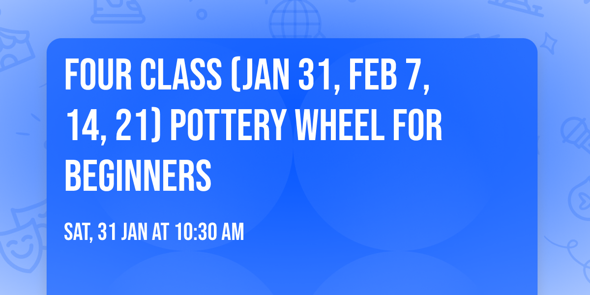 Four Class (Jan 31, Feb 7, 14, 21) Pottery Wheel for Beginners