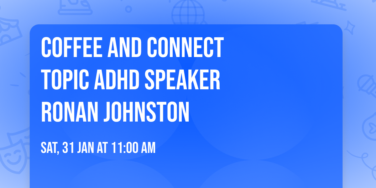 Coffee and Connect          Topic      ADHD  Speaker Ronan Johnston