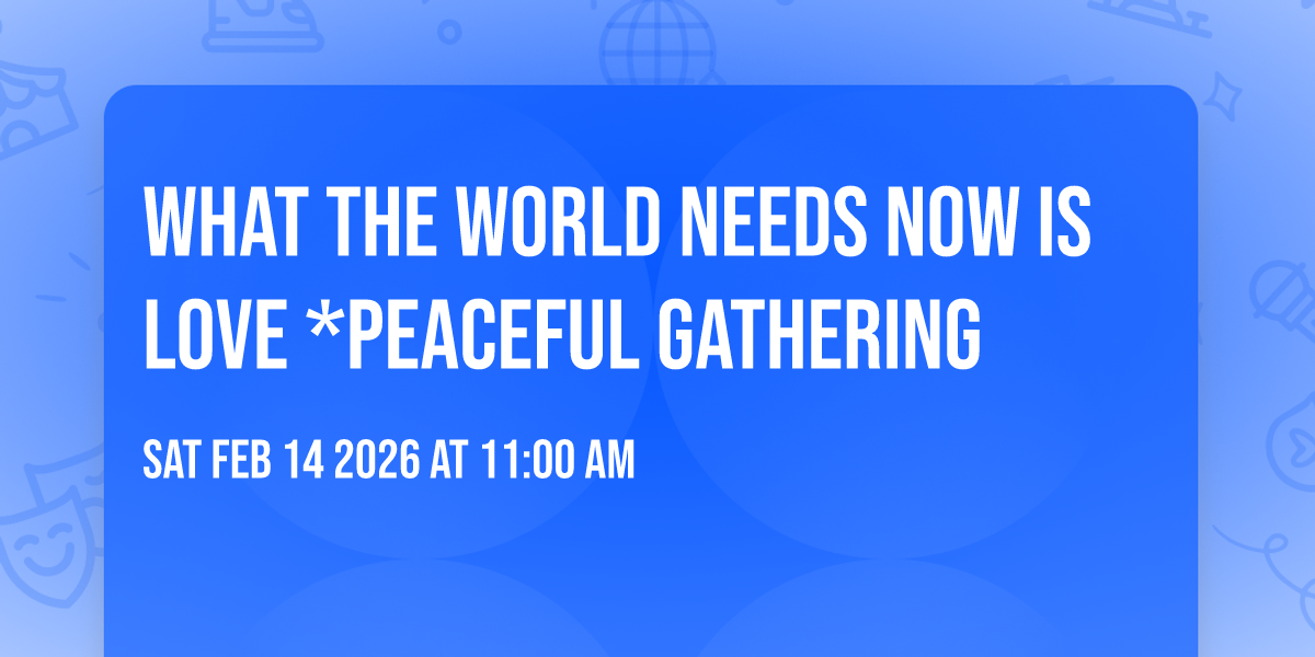 WHAT THE WORLD NEEDS NOW IS LOVE *PEACEFUL GATHERING 