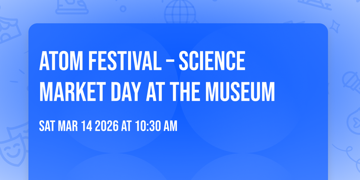 ATOM FESTIVAL – SCIENCE MARKET DAY at the Museum