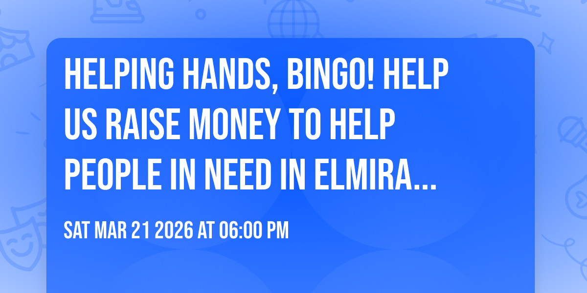 Helping hands, bingo! Help us raise money to help people in need in Elmira and surrounding areas! 