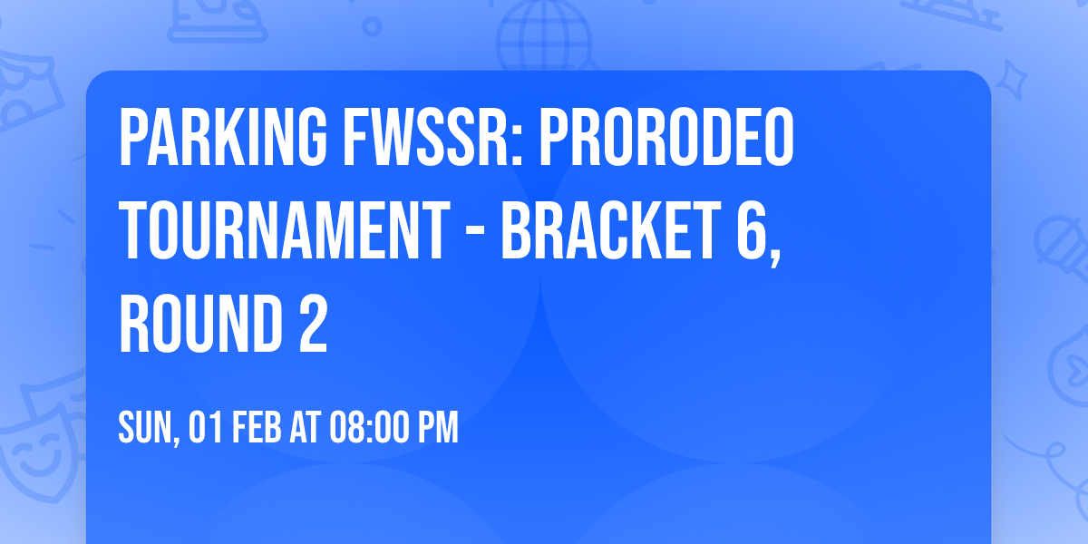 Parking FWSSR: PRORODEO Tournament - Bracket 6, Round 2