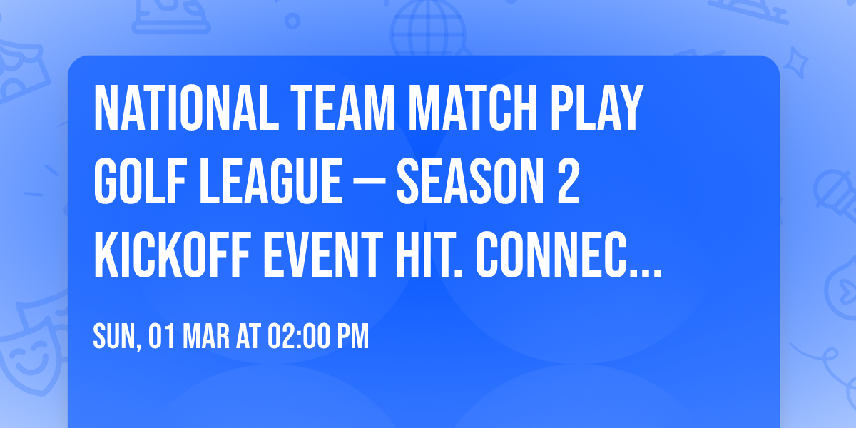\u26f3 National Team Match Play Golf League \u2014 Season 2 Kickoff Event Hit. Connect. Compete.