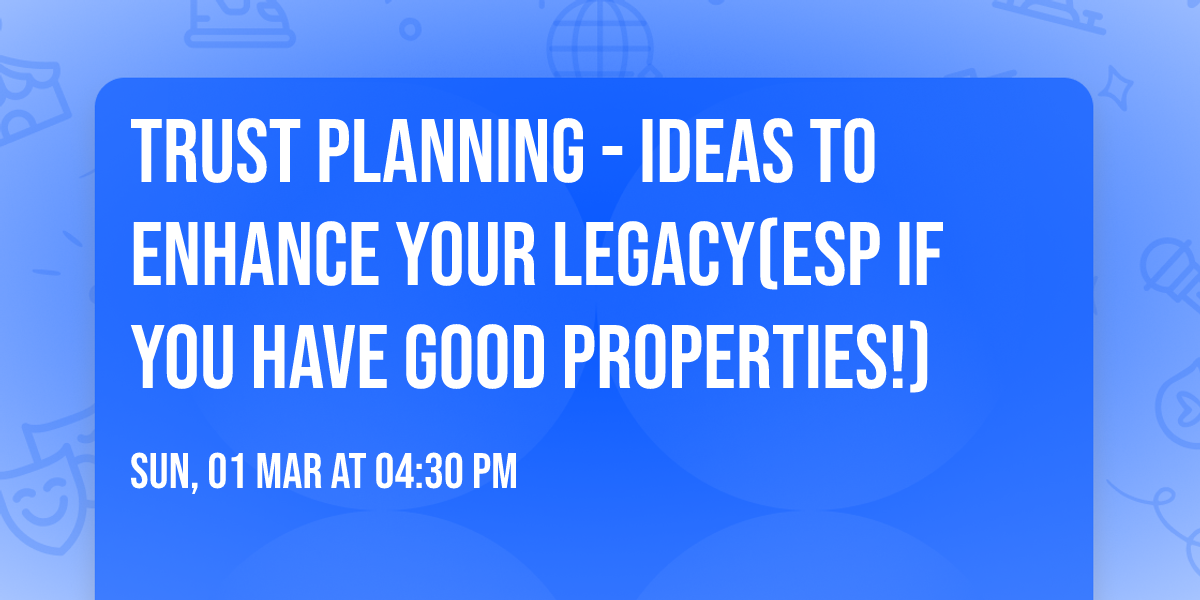 Trust Planning - Ideas to enhance your Legacy(esp if you have Good Properties!)