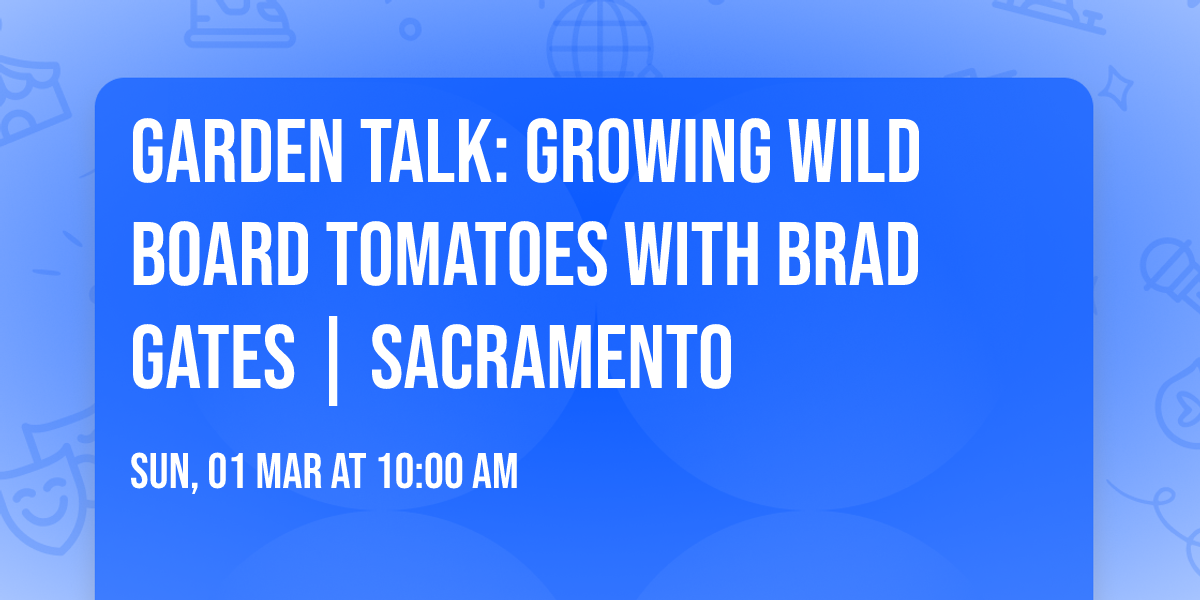 Garden Talk: Growing Wild Board Tomatoes with Brad Gates | Sacramento