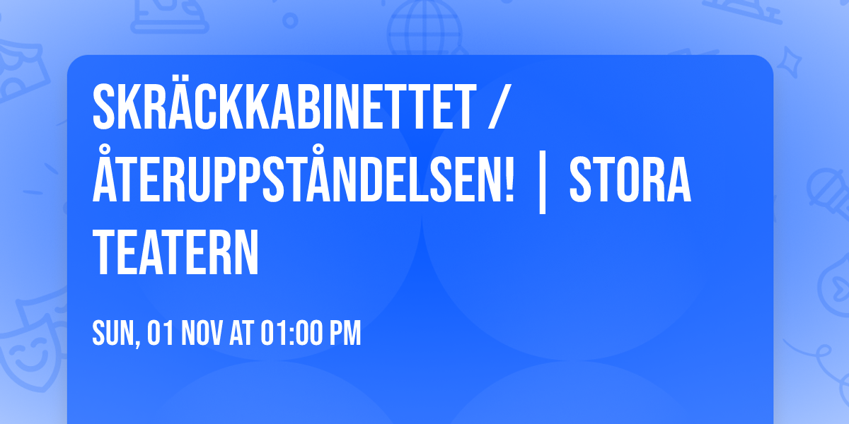 Skr\u00e4ckkabinettet \/ \u00c5teruppst\u00e5ndelsen! | Stora Teatern