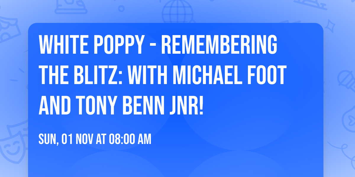 White Poppy - Remembering The Blitz: With Michael Foot and Tony Benn Jnr!