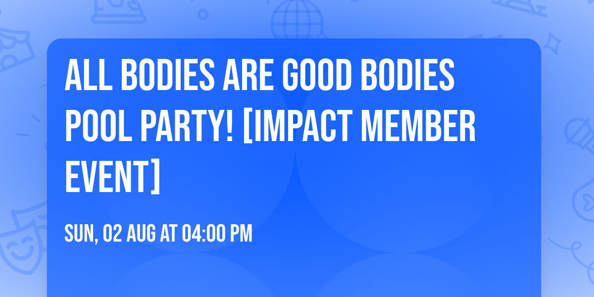 All Bodies Are Good Bodies Pool Party! [Impact Member Event]
