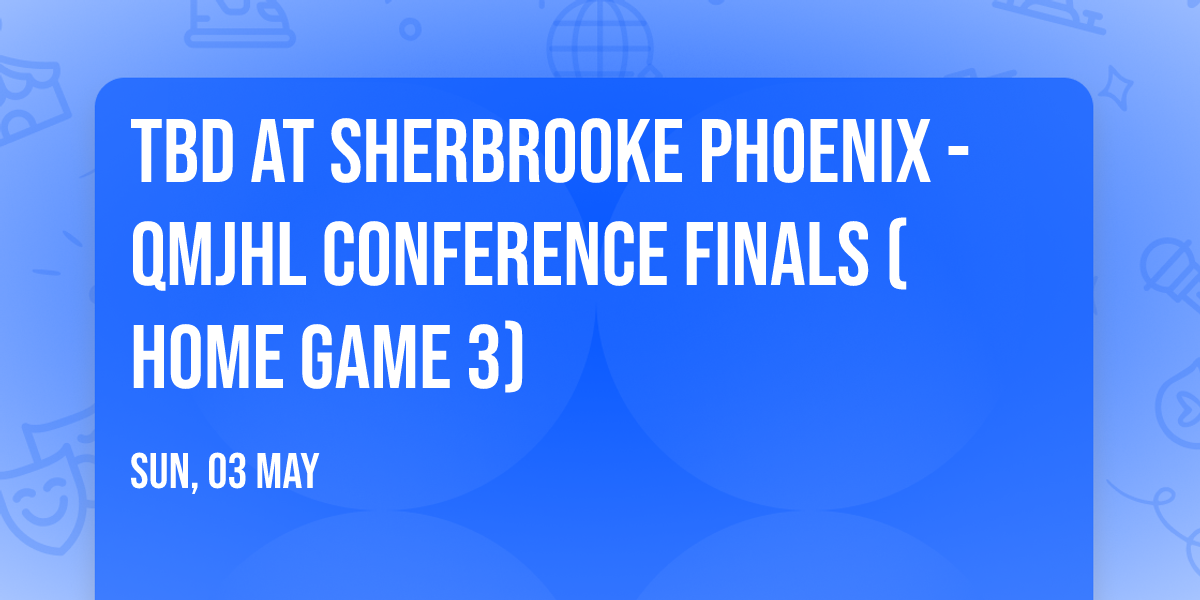TBD at Sherbrooke Phoenix - QMJHL Conference Finals (Home Game 3)