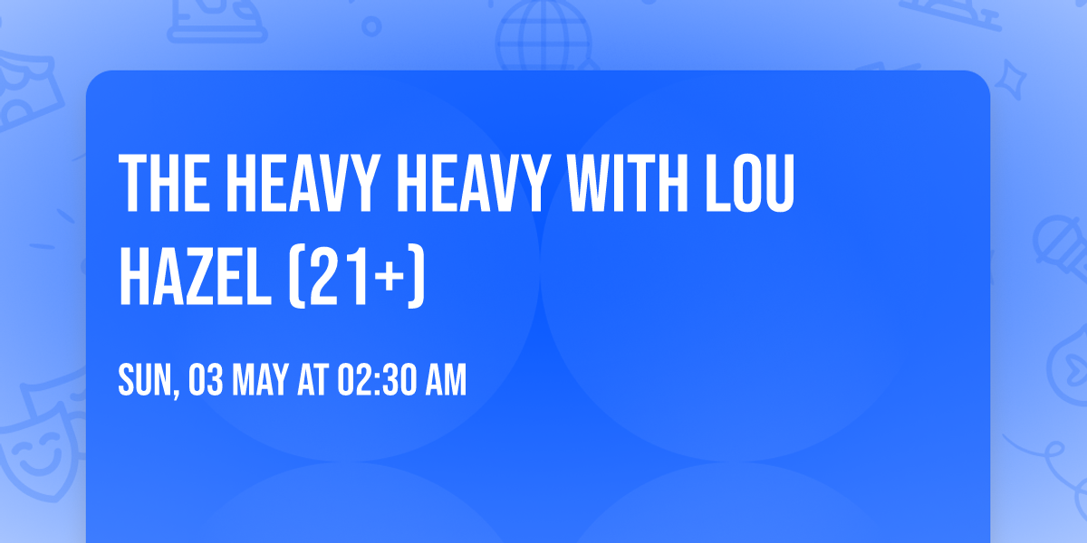 The Heavy Heavy with Lou Hazel (21+)