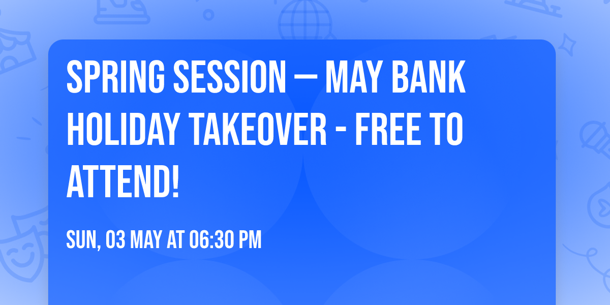 SPRING SESSION \u2014 MAY BANK HOLIDAY TAKEOVER - FREE TO ATTEND!