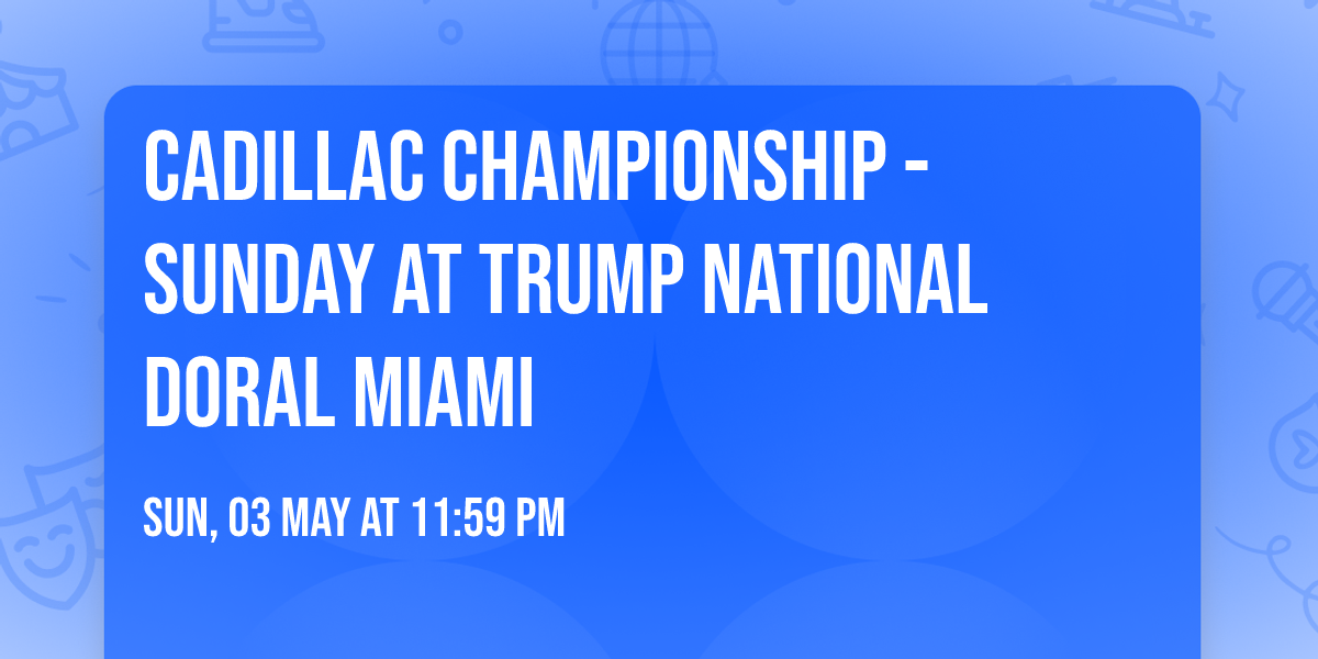 Cadillac Championship - Sunday at Trump National Doral Miami