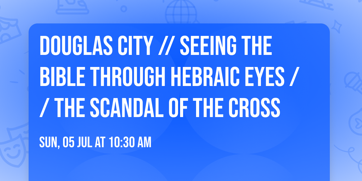 Douglas City \/\/ Seeing The Bible Through Hebraic Eyes \/\/ The Scandal Of The Cross