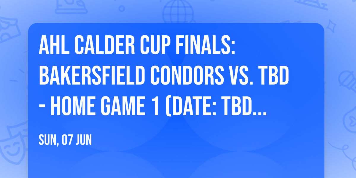 AHL Calder Cup Finals: Bakersfield Condors vs. TBD - Home Game 1 (Date: TBD - If Necessary)
