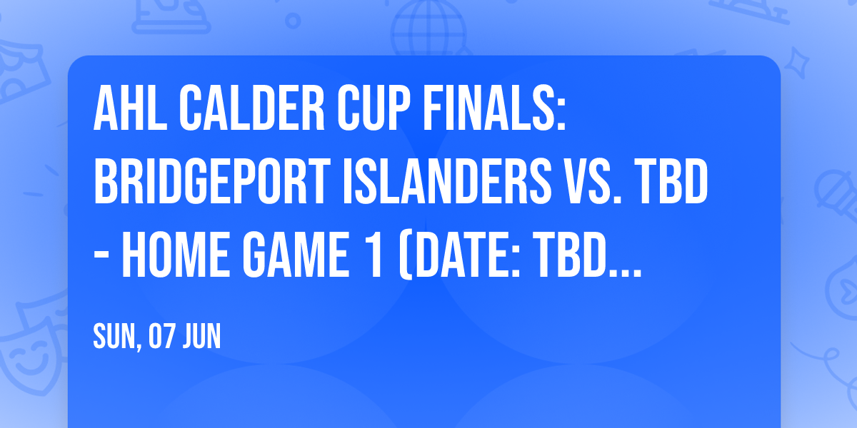 AHL Calder Cup Finals: Bridgeport Islanders vs. TBD - Home Game 1 (Date: TBD - If Necessary)