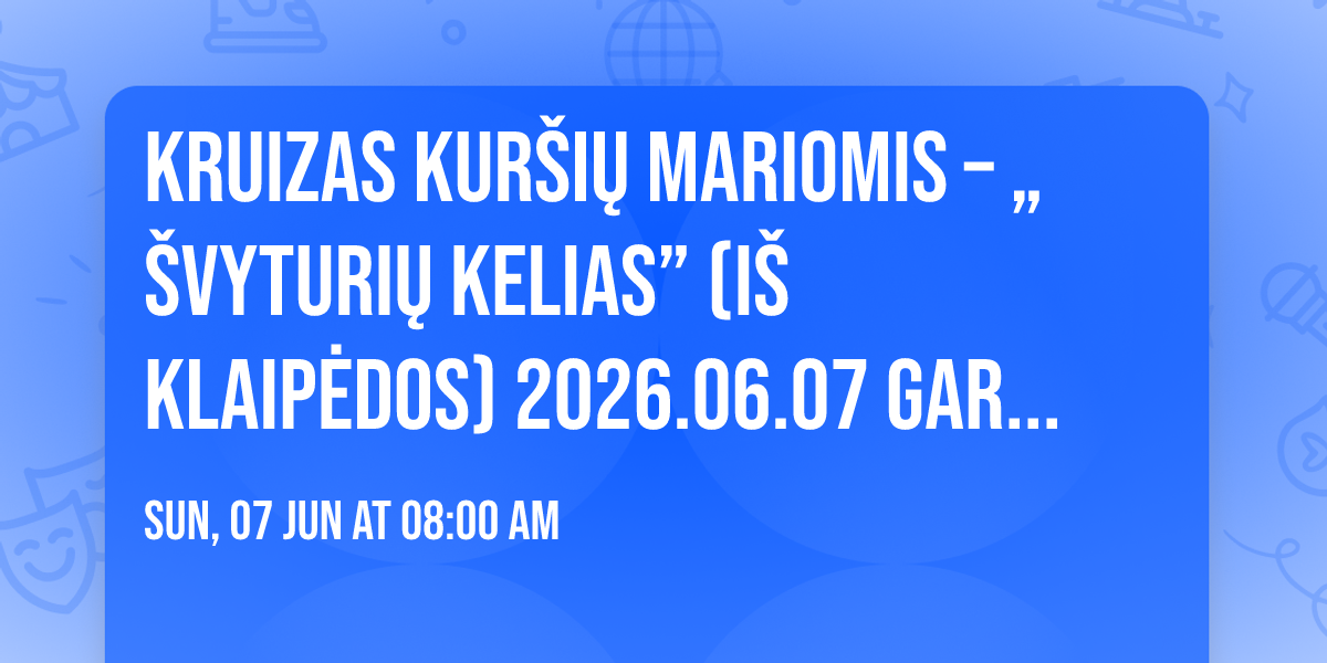 Kruizas Kur\u0161i\u0173 mariomis \u2013 \u201e\u0160vyturi\u0173 kelias\u201d (I\u0161 Klaip\u0117dos) 2026.06.07 GARANTUOTA. LIKO 9 VIETOS