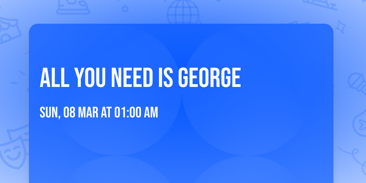 All You Need Is George