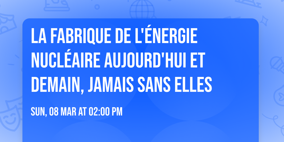 La fabrique de l'\u00e9nergie nucl\u00e9aire aujourd'hui et demain, jamais sans elles