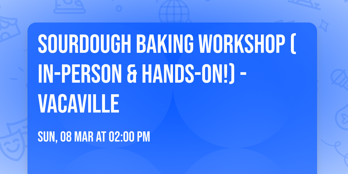 Sourdough Baking Workshop (in-person & hands-on!) - Vacaville
