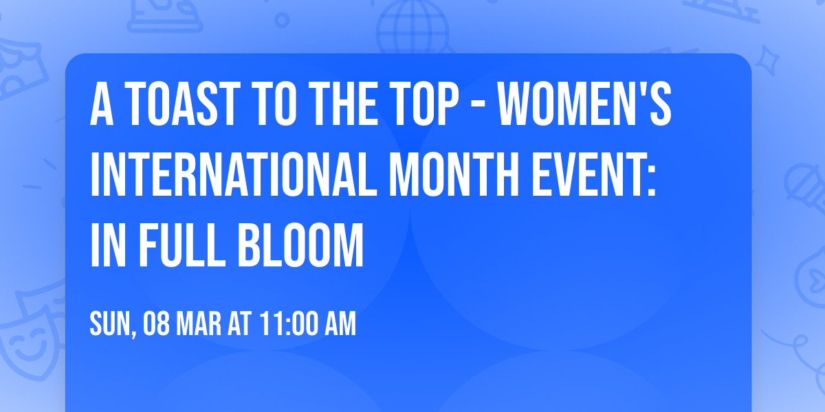 A Toast to the Top - Women's International Month event: IN FULL BLOOM