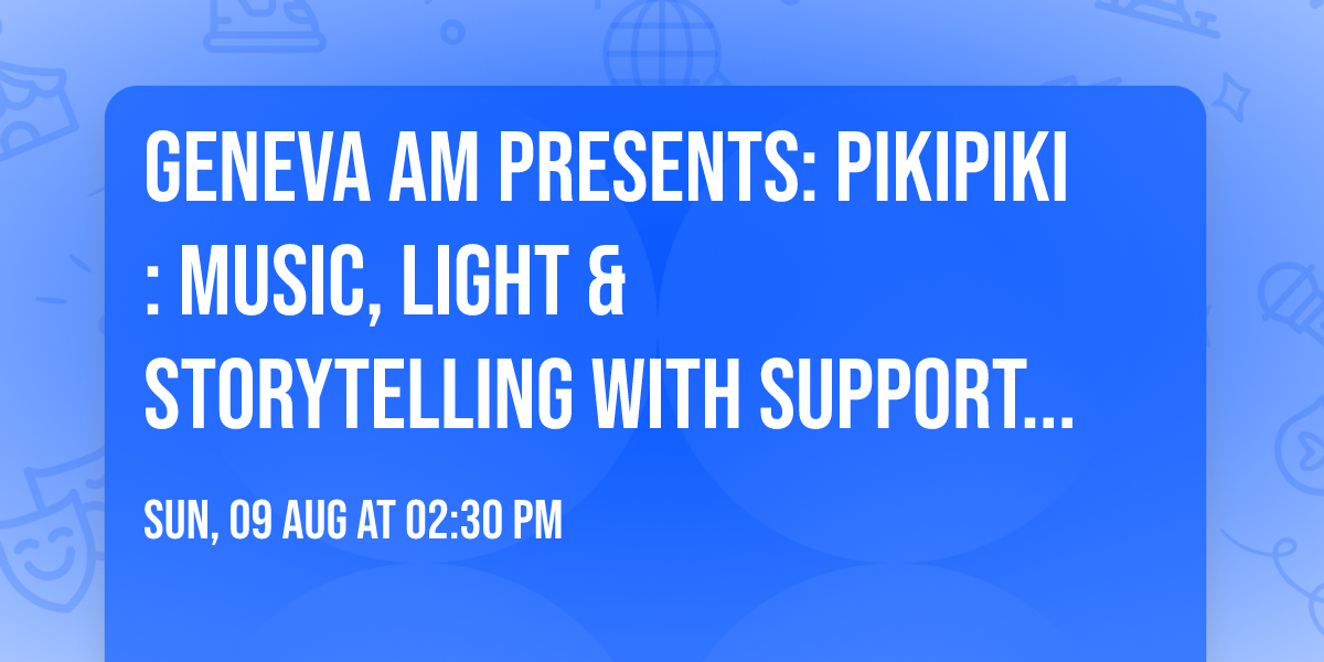 Geneva AM presents: PIKIPIKI: Music, Light & Storytelling with support from Q Theatre
