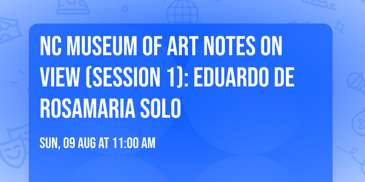 NC Museum of Art Notes on View (Session 1): Eduardo de Rosamaria Solo
