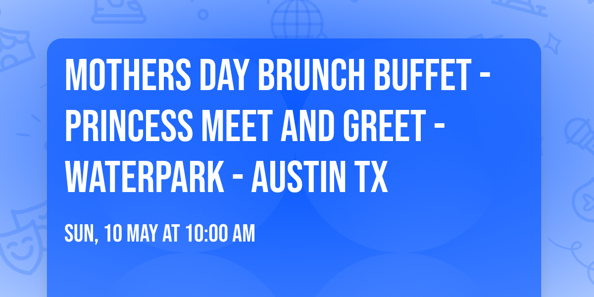 Mothers Day Brunch Buffet - Princess Meet and Greet - Waterpark - Austin TX