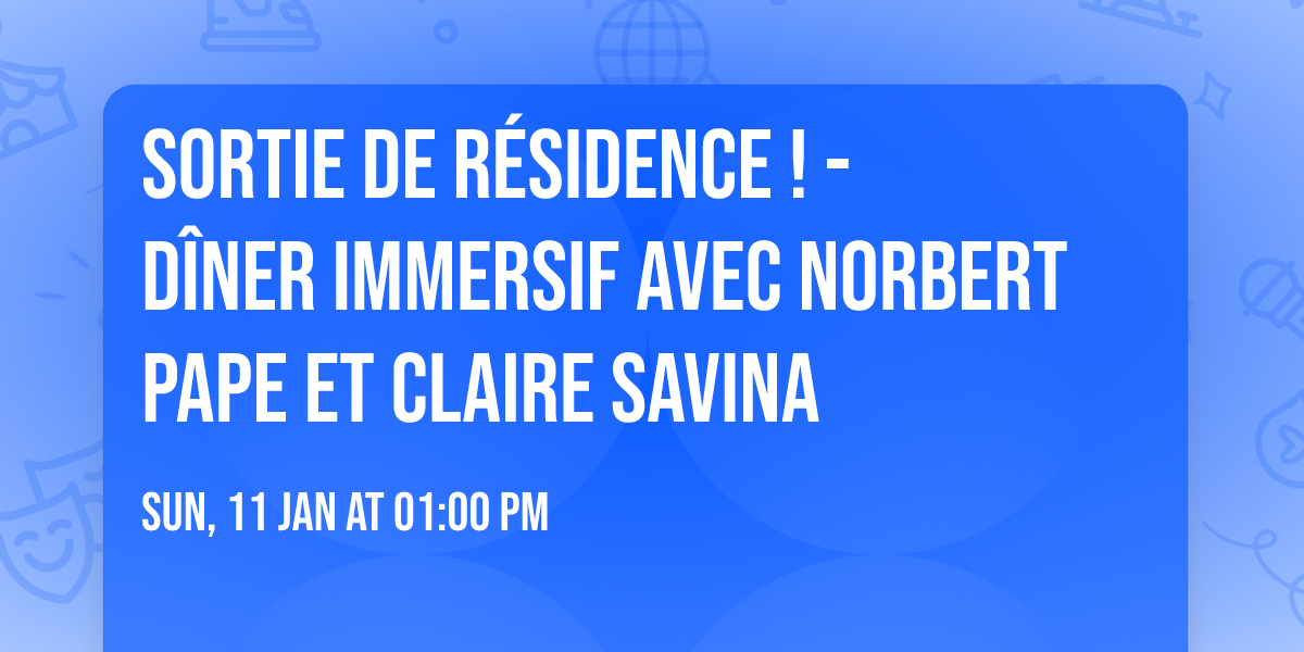 Sortie de r\u00e9sidence ! - D\u00eener immersif avec Norbert Pape et Claire Savina