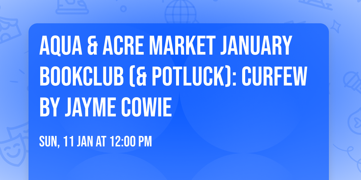 Aqua & Acre Market January Bookclub (& POTLUCK): Curfew by Jayme Cowie