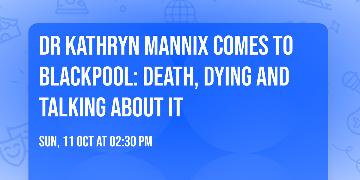 Dr Kathryn Mannix Comes to Blackpool: Death, Dying and Talking About It