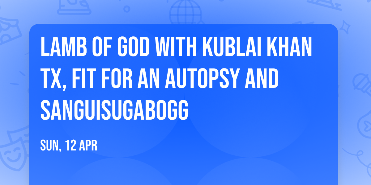 Lamb of God with Kublai Khan TX, Fit For An Autopsy and Sanguisugabogg