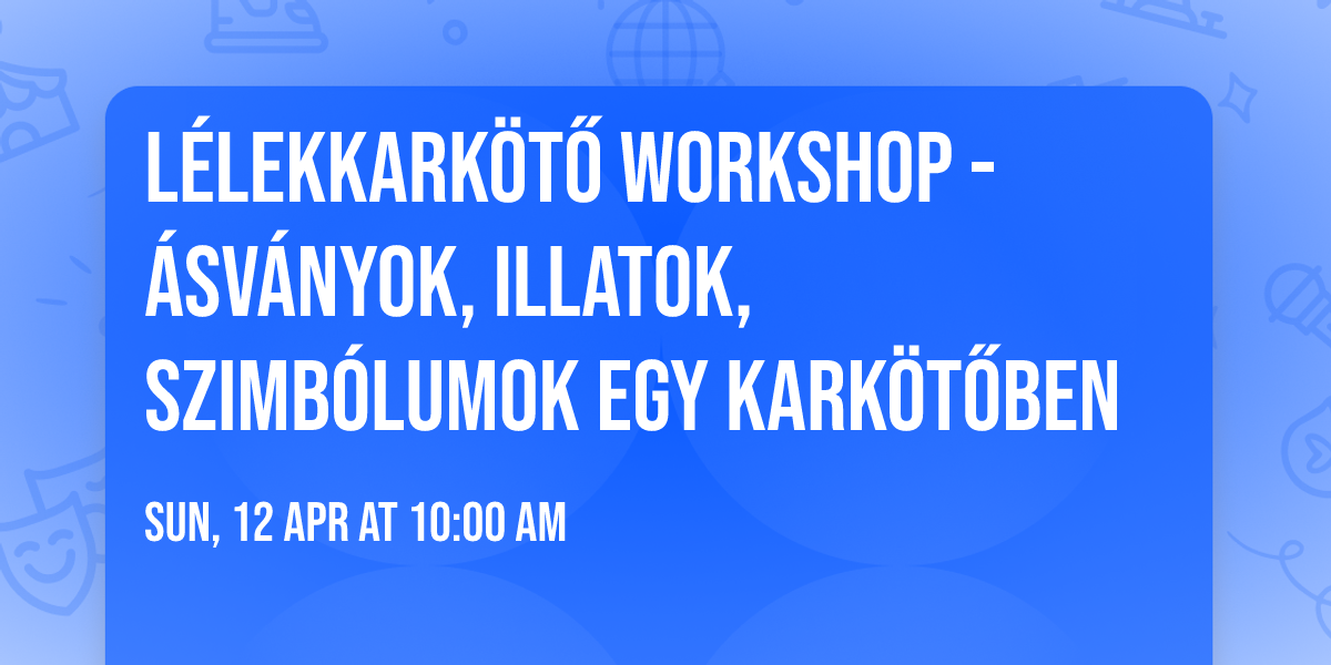 L\u00e9lekkark\u00f6t\u0151 Workshop - \u00c1sv\u00e1nyok, illatok, szimb\u00f3lumok egy kark\u00f6t\u0151ben