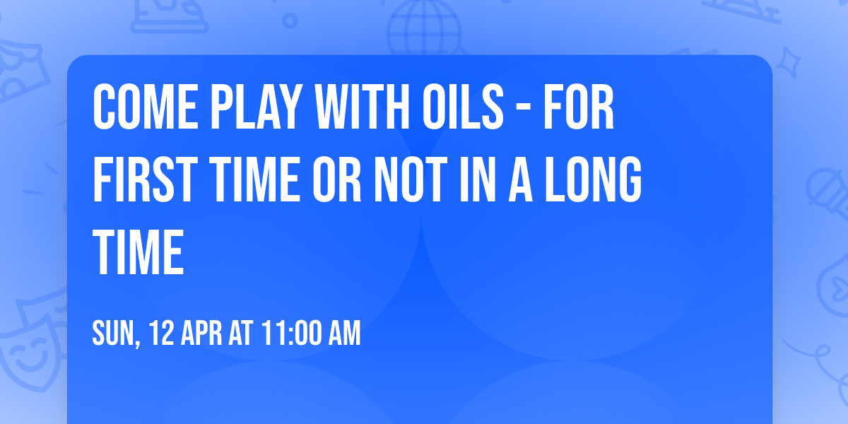 Come Play With Oils - for first time or not in a long time