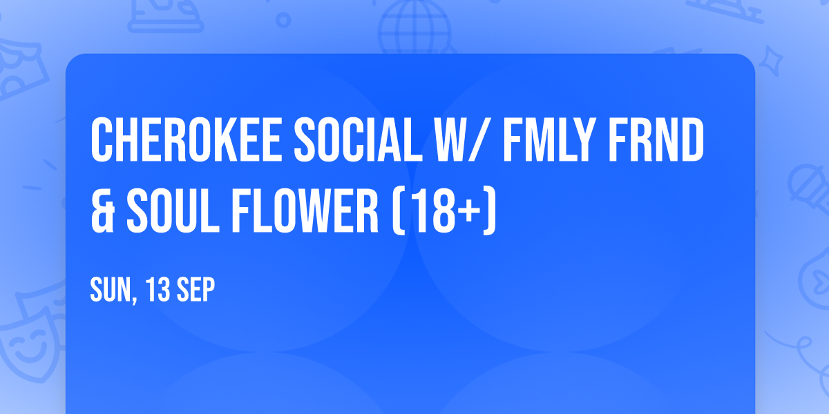 Cherokee Social w\/ FMLY FRND & Soul Flower (18+)