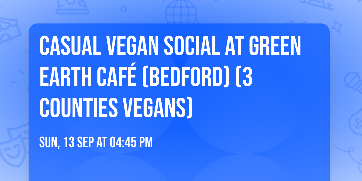 Casual Vegan Social at Green Earth Caf\u00e9 (Bedford) (3 Counties Vegans)