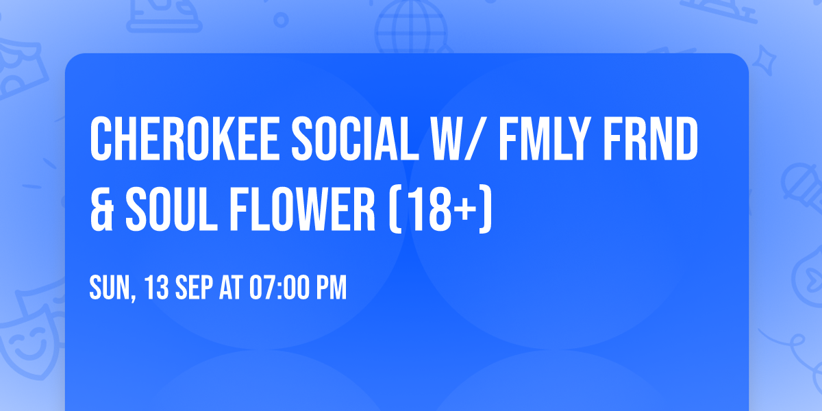Cherokee Social w\/ FMLY FRND & Soul Flower (18+)