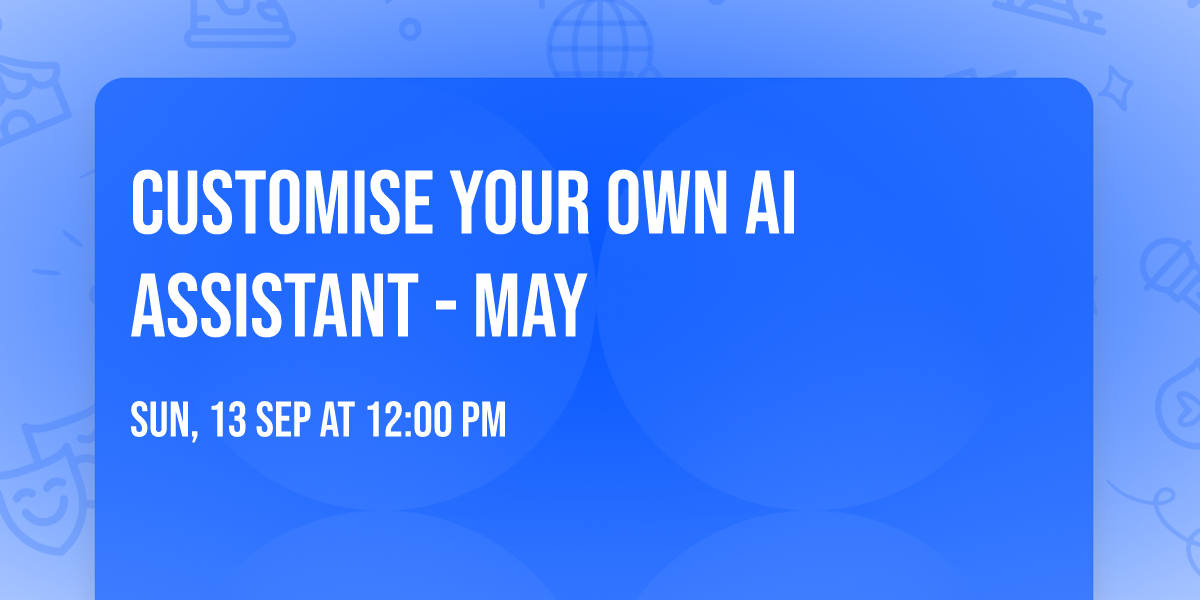 CUSTOMISE YOUR OWN AI ASSISTANT - MAY