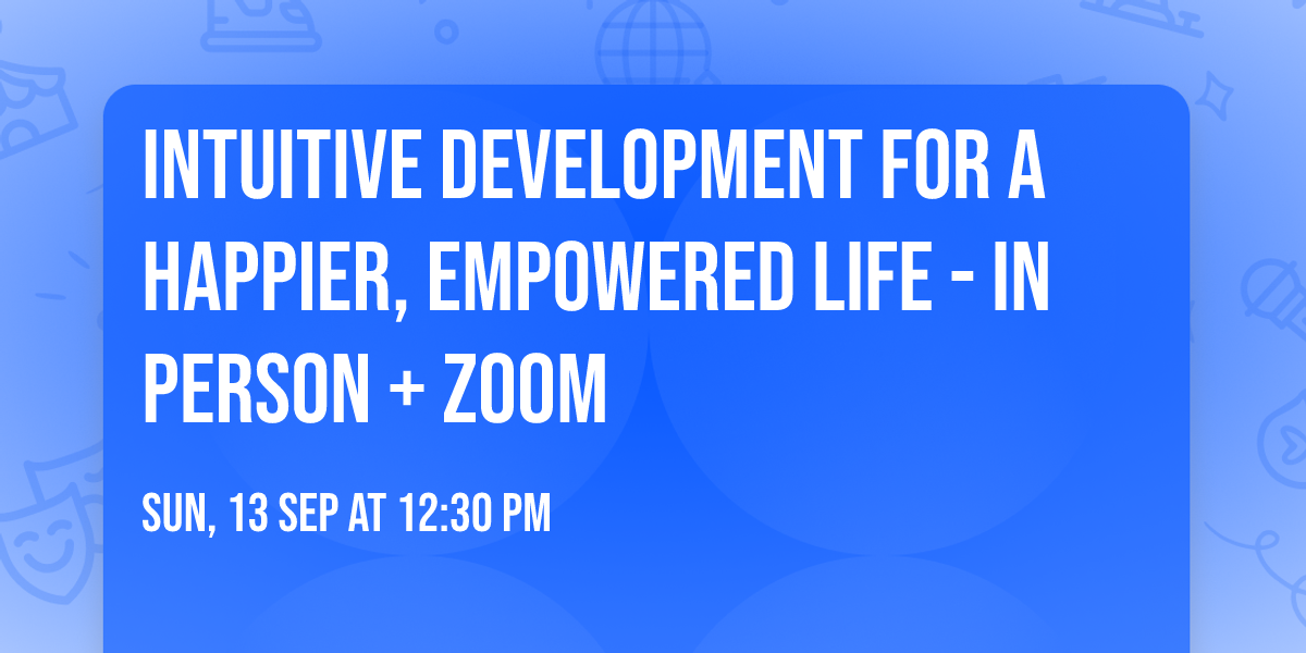 Intuitive Development for a Happier, Empowered Life - In Person + Zoom