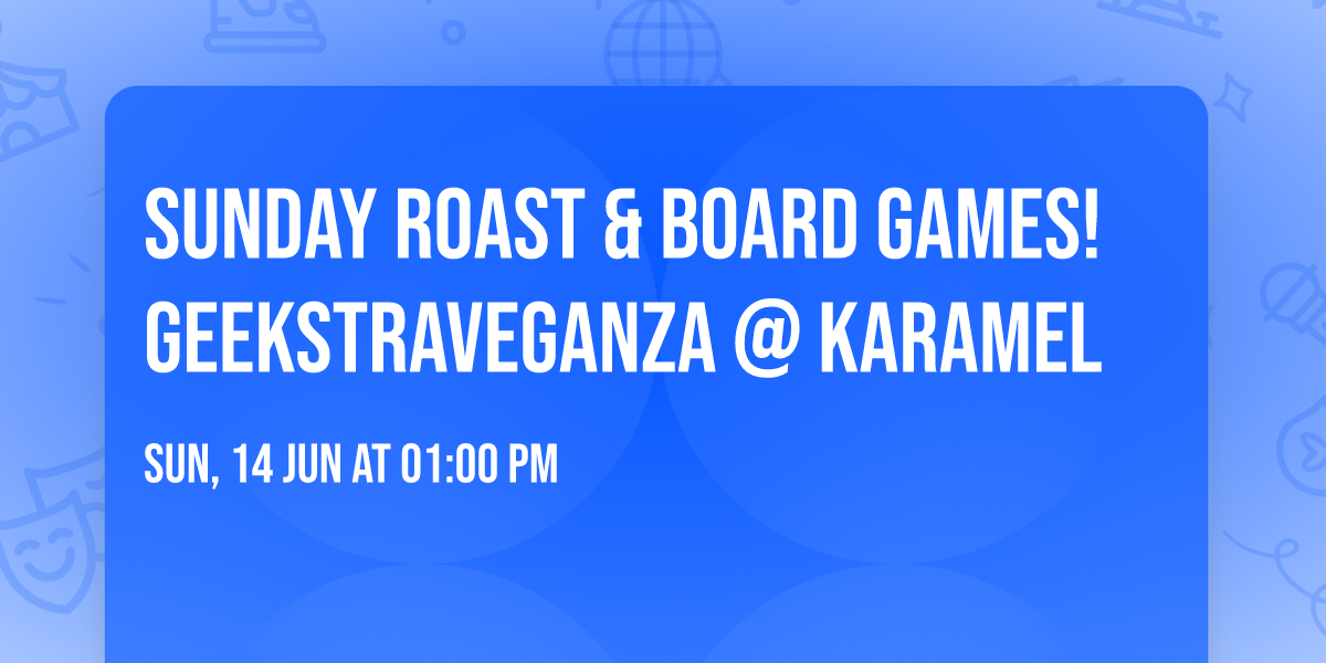 Sunday roast & board games! Geekstraveganza @ Karamel