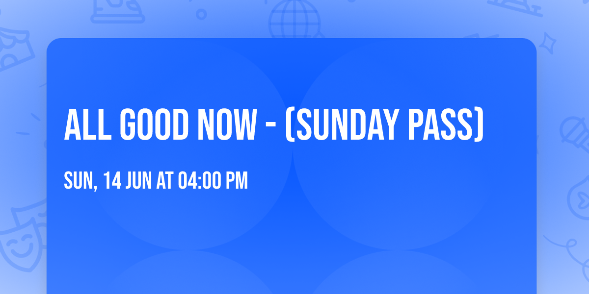 All Good Now - (Sunday Pass)