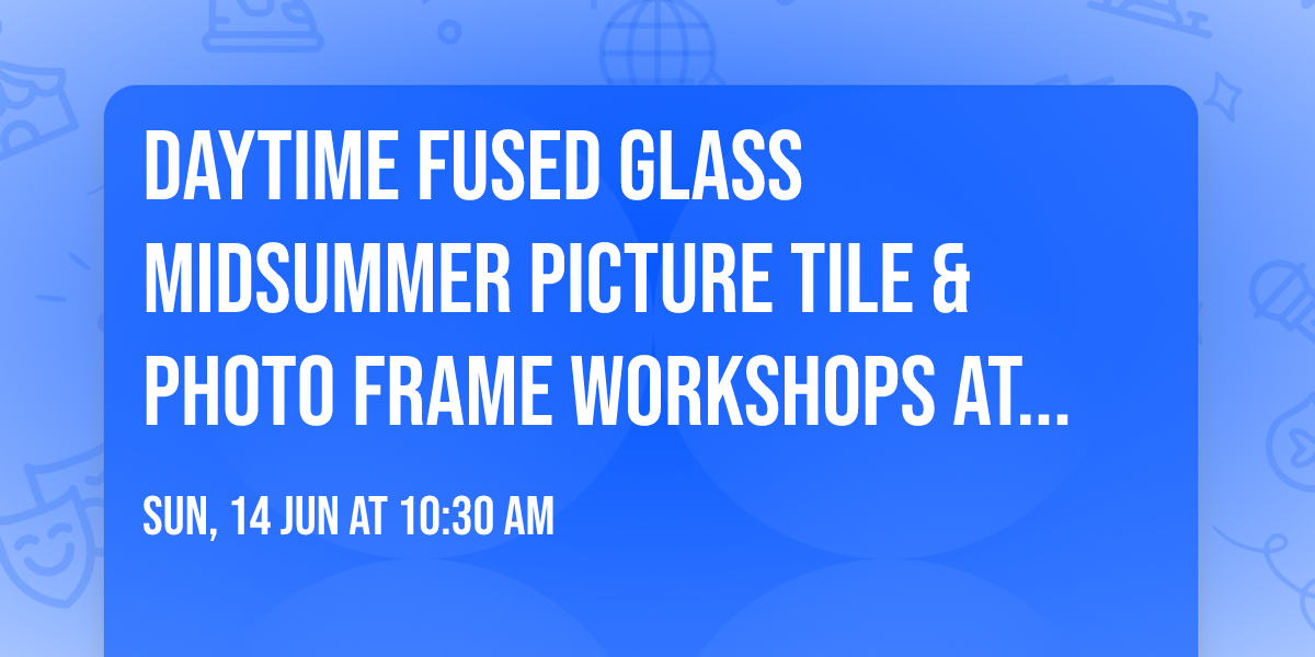 Daytime Fused Glass Midsummer Picture Tile & Photo Frame Workshops at Moseley Old Hall NT
