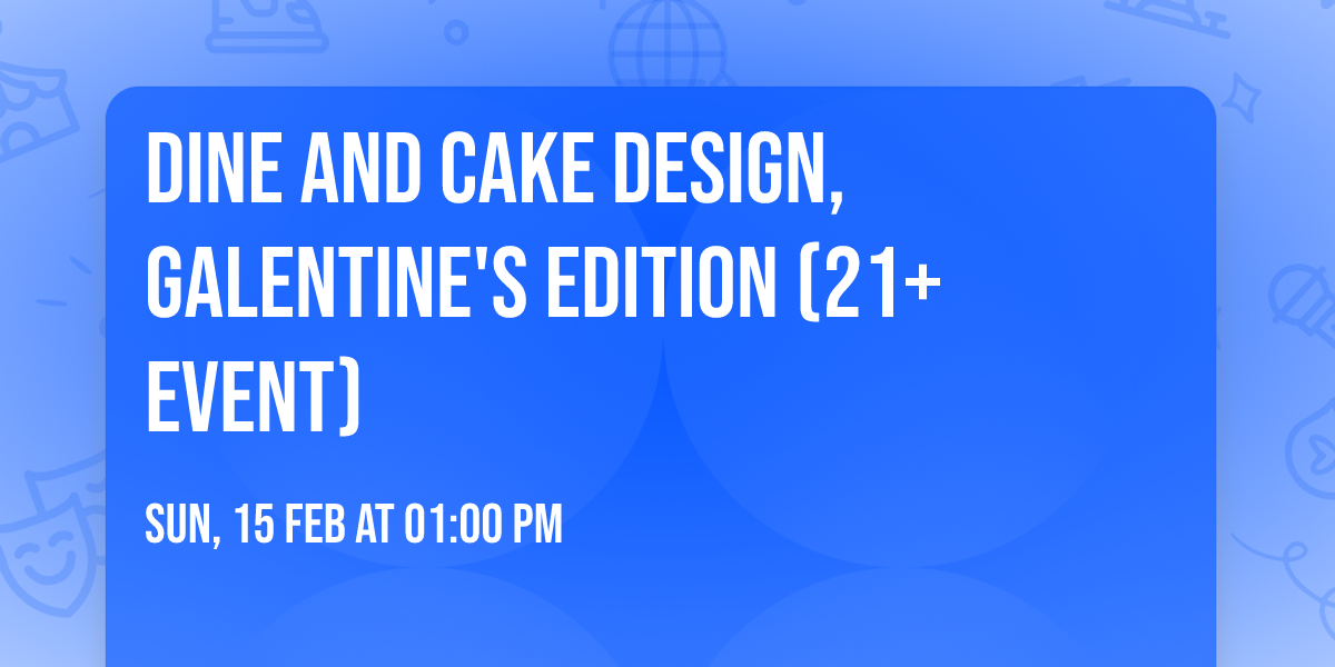 Dine and Cake Design, Galentine's Edition (21+ Event)