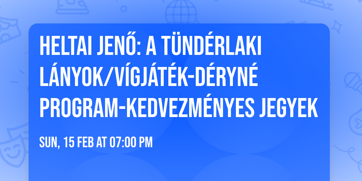 Heltai Jen\u0151: A T\u00fcnd\u00e9rlaki l\u00e1nyok\/v\u00edgj\u00e1t\u00e9k-D\u00e9ryn\u00e9 program-kedvezm\u00e9nyes jegyek