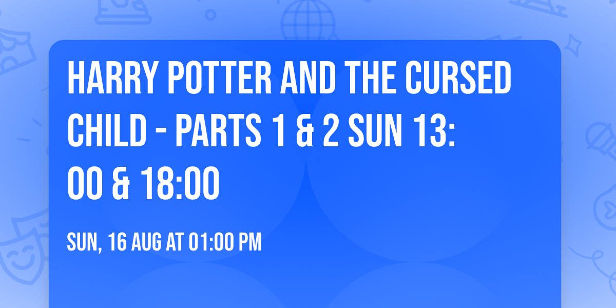 Harry Potter and the Cursed Child - Parts 1 & 2 Sun 13:00 & 18:00